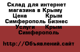 Склад для интернет - магазина в Крыму  › Цена ­ 499 - Крым, Симферополь Бизнес » Услуги   . Крым,Симферополь